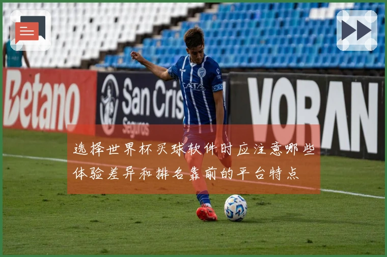 选择世界杯买球软件时应注意哪些体验差异和排名靠前的平台特点