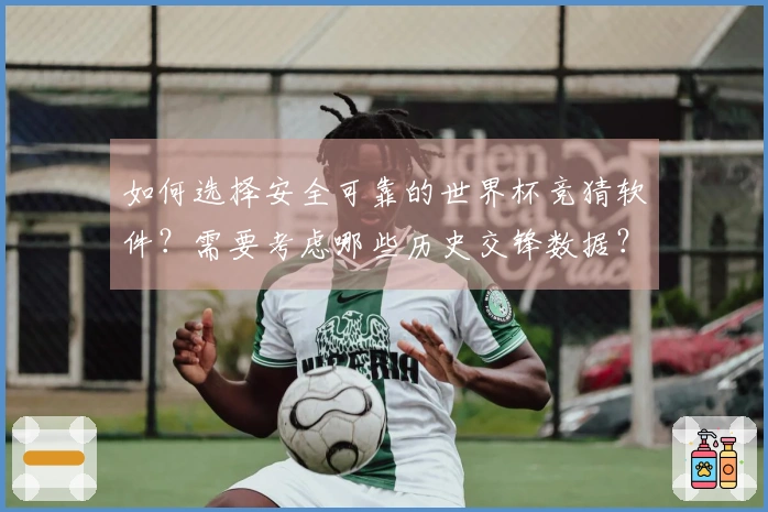 如何选择安全可靠的世界杯竞猜软件？需要考虑哪些历史交锋数据？