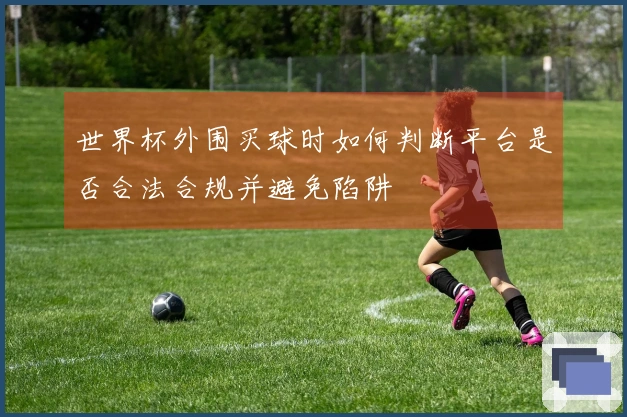 世界杯外围买球时如何判断平台是否合法合规并避免陷阱