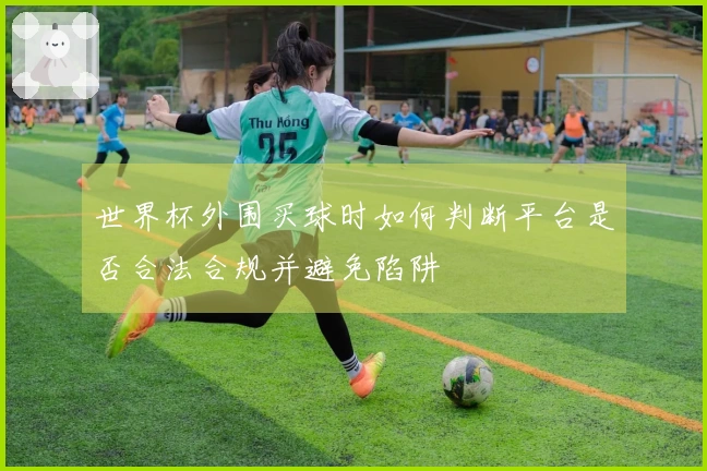 世界杯外围买球时如何判断平台是否合法合规并避免陷阱
