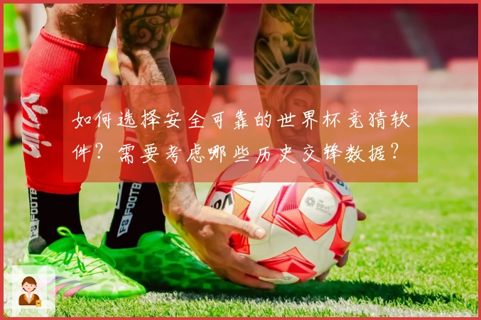 如何选择安全可靠的世界杯竞猜软件？需要考虑哪些历史交锋数据？
